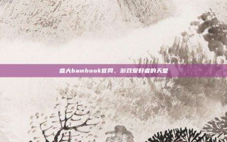 盛大bambook官网，游戏爱好者的天堂
