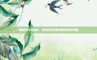 易信梦幻西游，探索游戏世界的无限可能
