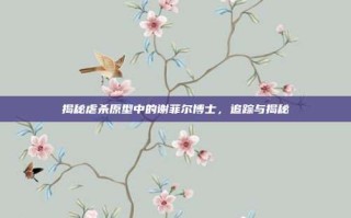 揭秘虐杀原型中的谢菲尔博士，追踪与揭秘