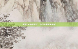 掌握CF暗影模式，技巧与策略全解析