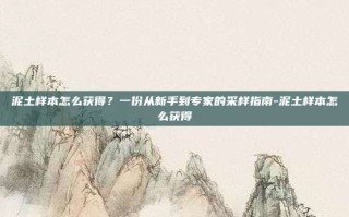 泥土样本怎么获得？一份从新手到专家的采样指南-泥土样本怎么获得