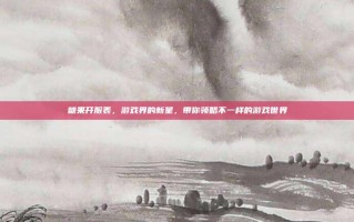 糖果开服表，游戏界的新星，带你领略不一样的游戏世界