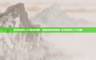 无双乱舞4.27版本攻略，新版本登顶指南-无双乱舞4.27攻略