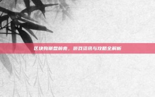 区块狗崩盘前兆，游戏资讯与攻略全解析