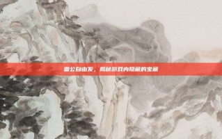 雷公自由发，揭秘游戏内隐藏的宝藏