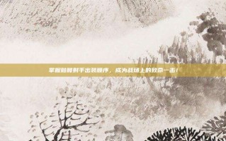 掌握骷髅射手出装顺序，成为战场上的致命一击！