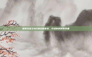 探索火炬之光2的终极套装，打造你的传奇装备