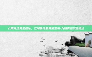 九阴真经武圣棍法，江湖失传的武道至境-九阴真经武圣棍法