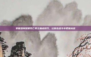 掌握恐怖黎明死亡骑士加点技巧，让你在战斗中更加从容