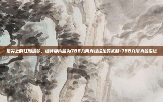 指尖上的江湖遗梦，缅怀那片名为766九阴真经论坛的武林-766九阴真经论坛