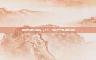 雨林木风系统diy_y1.6，打造个性化游戏环境