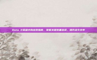 Dota 2英雄小狗出装指南，掌握关键装备选择，提升战斗效率