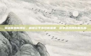 英雄联盟新排位，解锁公平竞技新维度，尽享战术博弈新乐趣