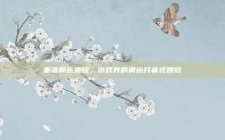 重温奥运荣耀，游戏界的奥运开幕式回放
