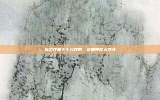 摩尔庄园毛毛豆攻略，萌宠养成大作战