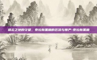 遗忘之地的守望，泰拉斯黑角的苍凉与尊严-泰拉斯黑角