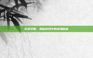 花语学园，揭秘游戏中的浪漫秘密