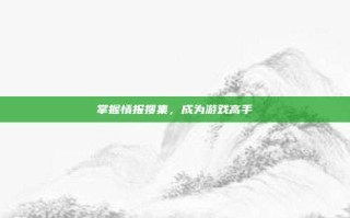 掌握情报搜集，成为游戏高手