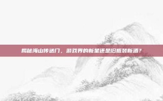 揭秘海山传送门，游戏界的新星还是旧瓶装新酒？