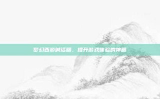 梦幻西游喊话器，提升游戏体验的神器