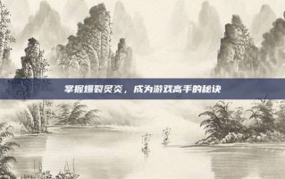 掌握爆裂炙炎，成为游戏高手的秘诀