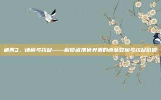 剑网3，诗词与药材——解锁武侠世界里的诗意较量与药材价值