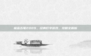 极品五笔2009，经典打字游戏，攻略全解析