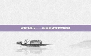 剑网3多玩——探索游戏世界的秘籍