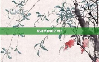 逆战手套废了吗？