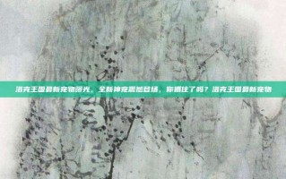 洛克王国最新宠物曝光，全新神宠震撼登场，你抓住了吗？洛克王国最新宠物