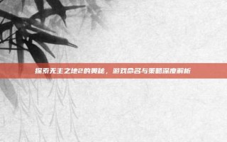 探索无主之地2的奥秘，游戏命名与策略深度解析