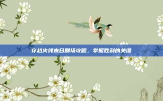 穿越火线末日剧场攻略，掌握胜利的关键