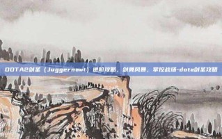 DOTA2剑圣（Juggernaut）进阶攻略，剑舞风暴，掌控战场-dota剑圣攻略
