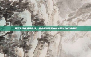 沉浸于嗜血猎手奇境，深度解析沃里克核心玩法与战术攻略