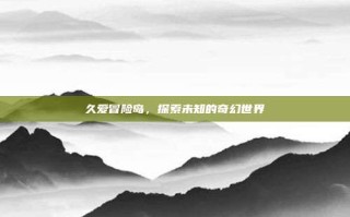 久爱冒险岛，探索未知的奇幻世界