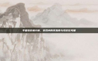 手雷包价格分析，游戏内购买指南与性价比考量