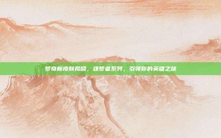 梦奇新皮肤揭晓，逐梦者系列，引领你的英雄之旅