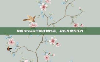 掌握Steam饥荒挂机代码，轻松升级无压力