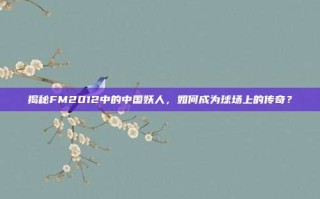 揭秘FM2012中的中国妖人，如何成为球场上的传奇？