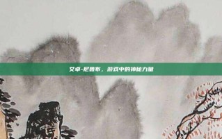 艾卓-尼鲁布，游戏中的神秘力量