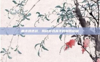 唐诗逸逆战，揭秘游戏高手的制胜秘籍