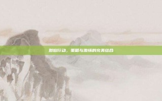 烈焰行动，策略与激情的完美结合