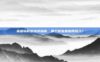 英雄岛职业选择指南，哪个职业最值得投入？