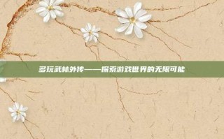 多玩武林外传——探索游戏世界的无限可能