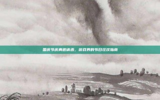 国庆节庆典邀请函，游戏界的节日狂欢指南