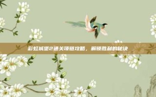 彩虹城堡2通关项链攻略，解锁胜利的秘诀