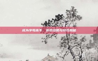 成为字母高手，游戏攻略与技巧揭秘