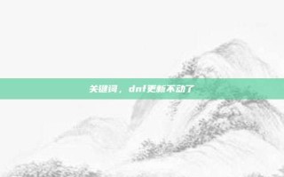 关键词，dnf更新不动了