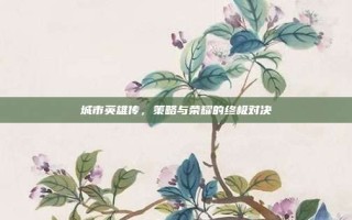 城市英雄传，策略与荣耀的终极对决