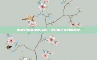 鹿鼎记隐者加点攻略，提升角色实力的秘诀